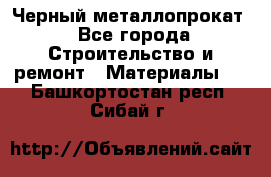 Черный металлопрокат - Все города Строительство и ремонт » Материалы   . Башкортостан респ.,Сибай г.